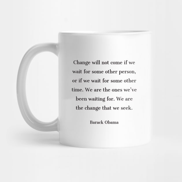 “Change will not come if we wait for some other person, or if we wait for some other time. We are the ones we’ve been waiting for. We are the change that we seek.” by InspireMe